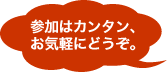 参加はカンタン、お気軽にどうぞ。