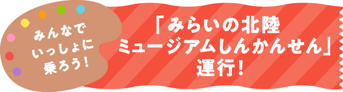 みらいの北陸 ミュージアムしんかんせん、運行！