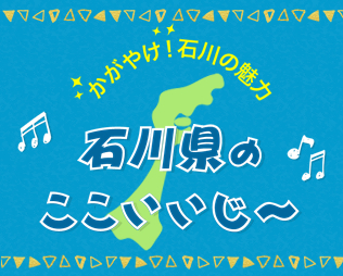 石川の魅力！石川県のここいいじ～♪