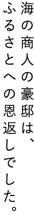 海の商人の豪邸は、ふるさとへの恩返しでした。