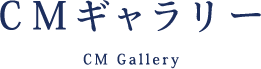 CMギャラリー CM Gallery