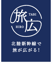 旅広　TABIHIRO 北陸新幹線で旅が広がる！