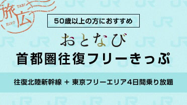 50歳以上の方におすすめ おとなび　首都圏往復フリーきっぷ 往復北陸新幹線 + 東京フリーエリア4日間乗り放題