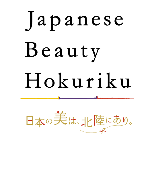 Japanese Beauty Hokuriku 日本の美は、北陸にあり。