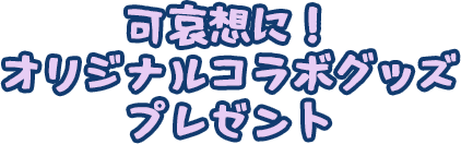 可哀想に！オリジナルコラボグッズプレゼント