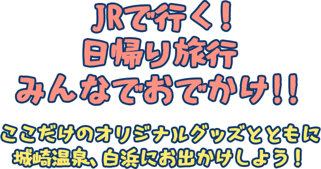 JRで行く！ 日帰り旅行 みんなでおでかけ!! ここだけのオリジナルグッズとともに 城崎温泉、白浜にお出かけしよう！