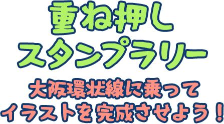 重ね押し スタンプラリー 大阪環状線に乗ってイラストを完成させよう！