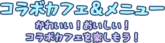 コラボカフェ＆メニュー かわいい！おいしい！コラボカフェを楽しもう！