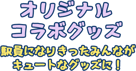 オリジナルコラボグッズ 駅員になりきったみんながキュートなグッズに！