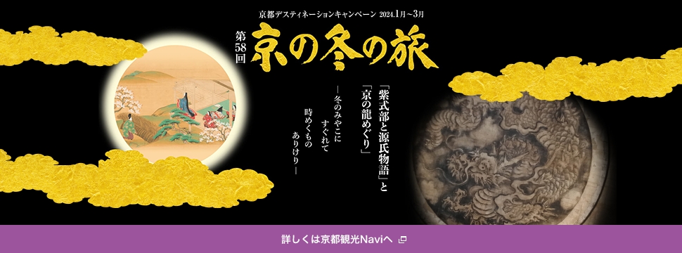 第58回 京の冬の旅 京都デスティネーションキャンペーン 2024.1月～3月 「紫式部と源氏物語」と「京の龍めぐり」冬のみやこにすぐれて 時めくもの ありけり。詳しくは京都観光Naviへ（新規ウィンドウで開きます）