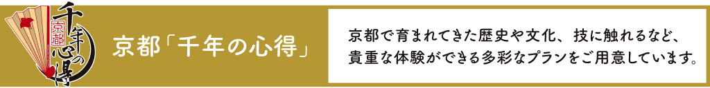 京都「千年の心得」京都で育まれてきた歴史や文化、技に触れるなど、貴重な体験ができる多彩なプランをご用意しています。