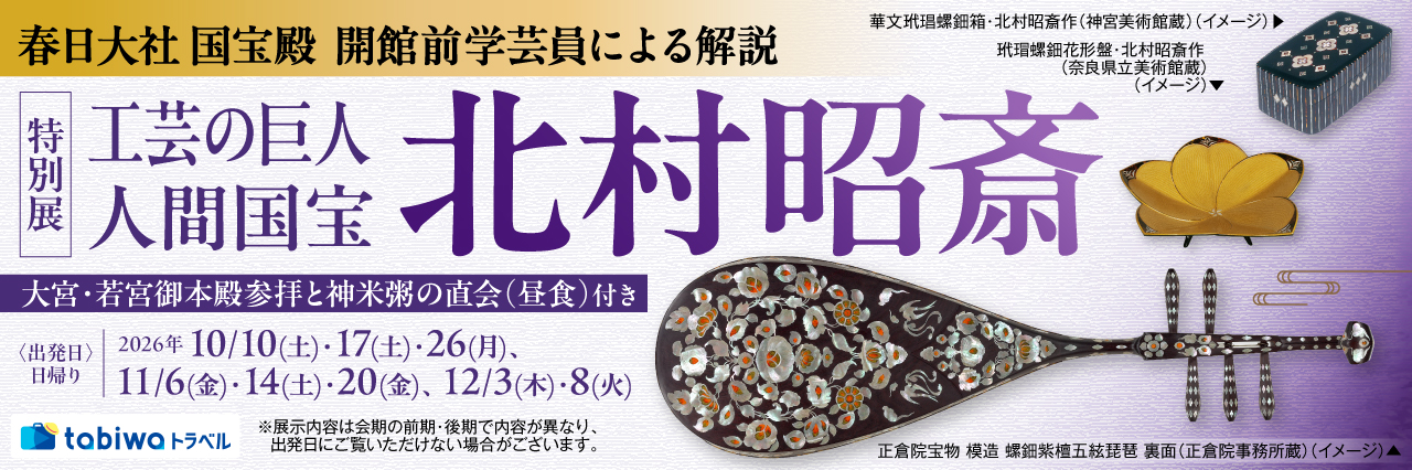 春日大社国宝殿 開館前学芸員による解説 特別展「工芸の巨人 人間国宝・北村昭斎」 日帰り