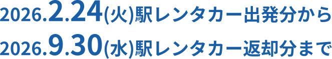 2026.2.24[火]駅レンタカー出発分から 2026.9.30[水]駅レンタカー返却分まで