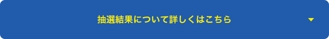 抽選結果について詳しくはこちら
