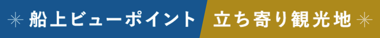 船上ビューポイント 立ち寄り観光地