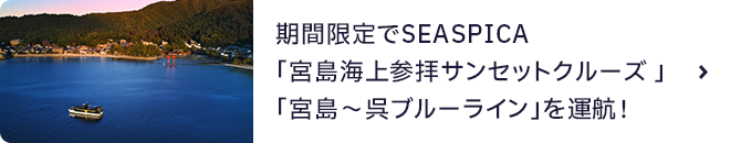 期間限定でSEASPICA 「宮島海上参拝サンセットクルーズ 」「宮島～呉ブルーライン」を運航！