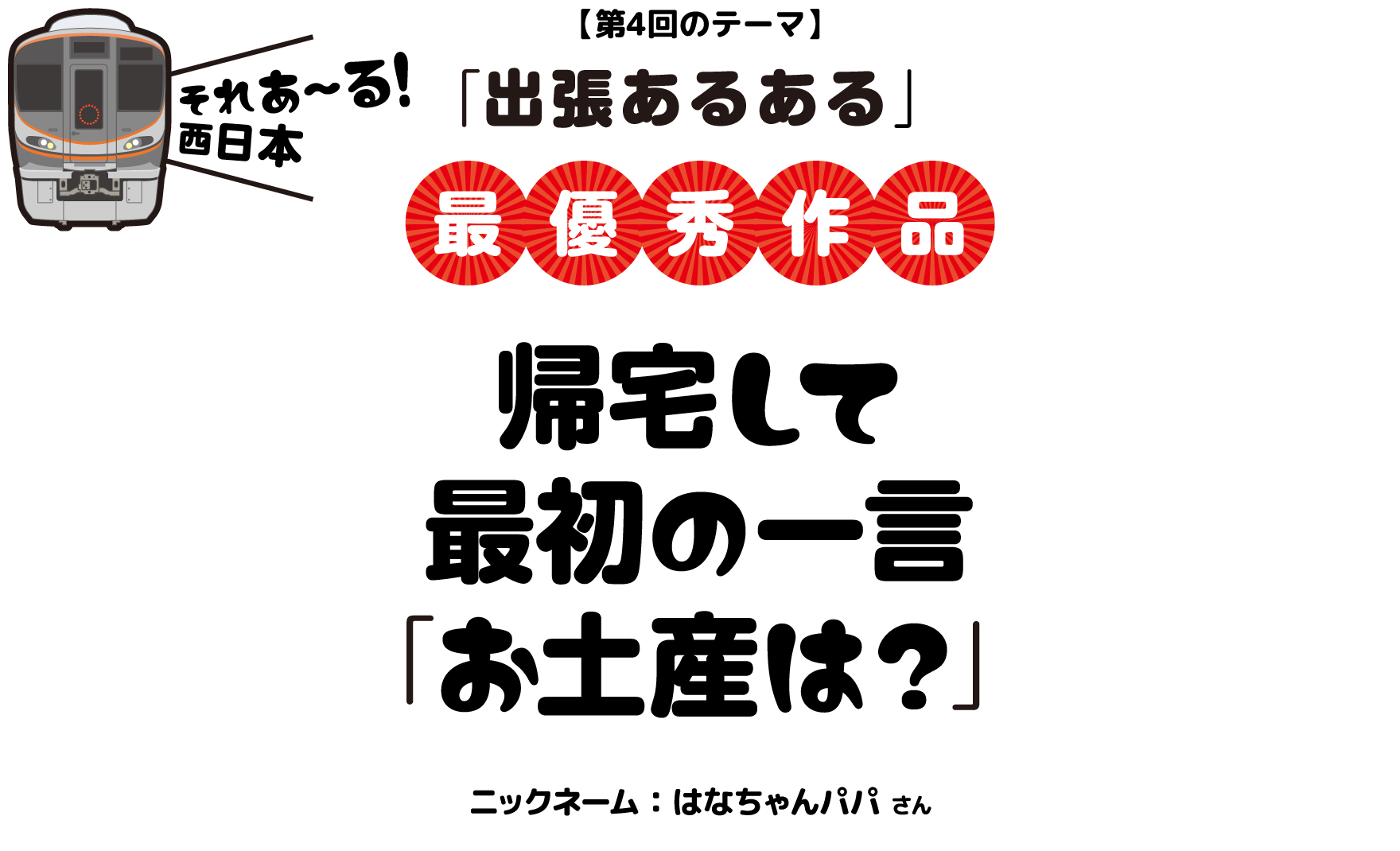 【第4回のテーマ】「出張あるある」帰宅して　最初の一言　「お土産は？」ニックネーム：はなちゃんパパ さん