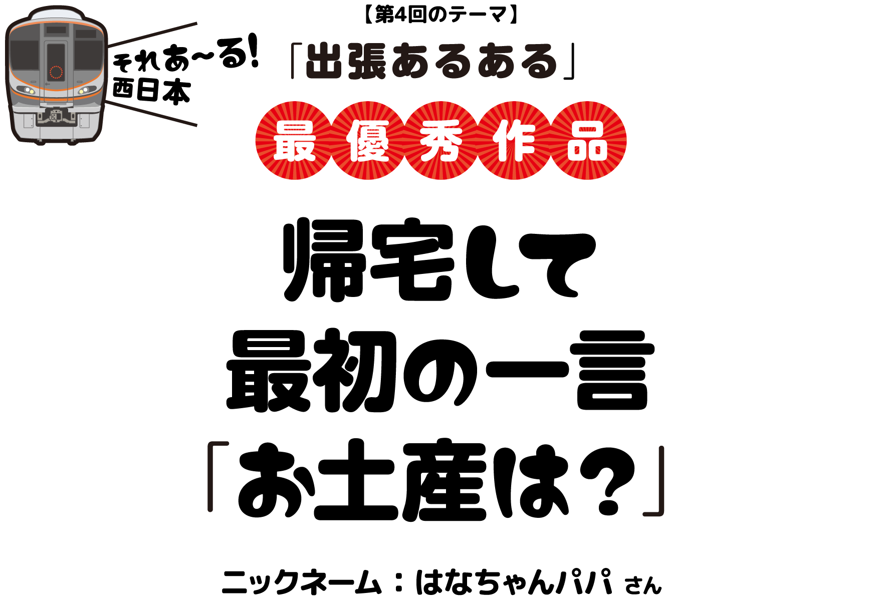 【第4回のテーマ】「出張あるある」帰宅して　最初の一言　「お土産は？」ニックネーム：はなちゃんパパ さん