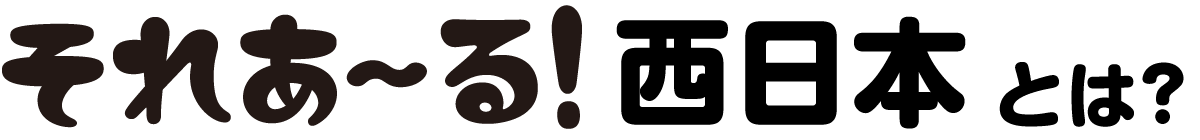 それあ〜る！西日本とは？