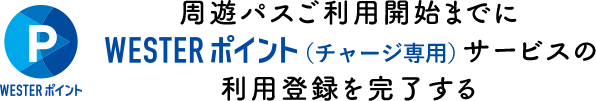 周遊パスご利用開始までにWESTERポイント（チャージ専用）サービスの利用登録を完了する