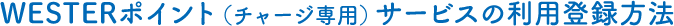 WESTERポイント（チャージ専用）サービスの利用登録方法