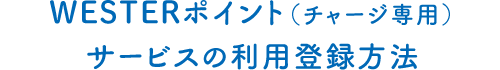 WESTERポイント（チャージ専用）サービスの利用登録方法