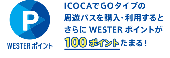 ICOCAでGOタイプの周遊パスを購入・利用するとさらにWESTERポイントが 100ポイントたまる！