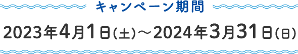 キャンペーン期間 ： 2023年4月1日(土)～2024年3月31日(日)