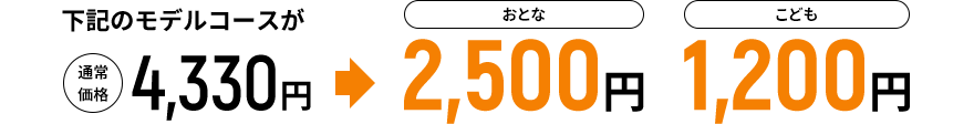 下記のモデルコースが通常価格4,330円→おとな2,500円 こども1,200円