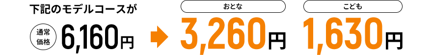 下記のモデルコースが通常価格6,160円→おとな3,260円 こども1,630円
