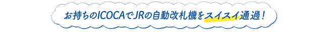 お持ちのICOCAでJRの自動改札機をスイスイ通過！