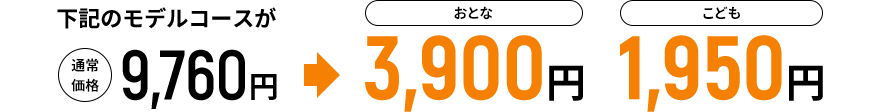 下記のモデルコースが通常価格9,760円→おとな3,900円 こども1,950円
