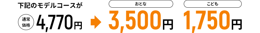 下記のモデルコースが通常価格4,770円→おとな3,500円 こども1,750円