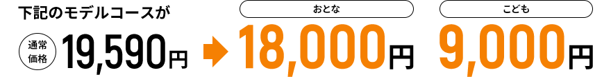 下記のモデルコースが通常価格19,590円→おとな18,000円 こども9,000円
