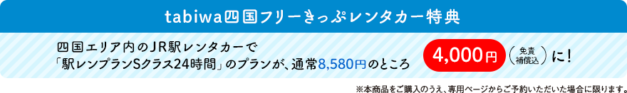 tabiwa四国フリーきっぷレンタカー特典 四国エリア内のJR駅レンタカーで「駅レンプランSクラス24時間」のプランが、通常8,580円のところ4,000円（免責補償込）に！