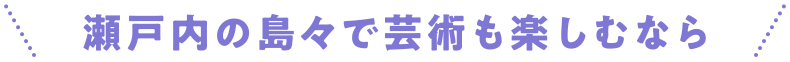 瀬戸内の島々で芸術も楽しむなら