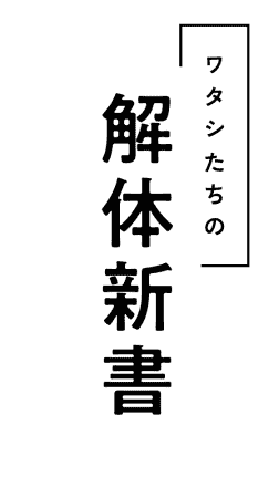 ワタシたちの解体新書