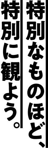 特別なものほど、特別に観よう。