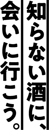知らない酒に、会いに行こう。