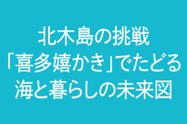 せとうち北木島の挑戦「喜多嬉かき」でたどる　海と暮らしの未来図
