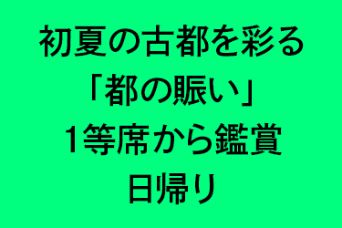 初夏の古都を彩る「都の賑い」1等席から鑑賞 日帰り