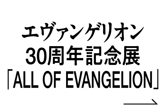 エヴァンゲリオン30周年記念展「ALL OF EVANGELION」