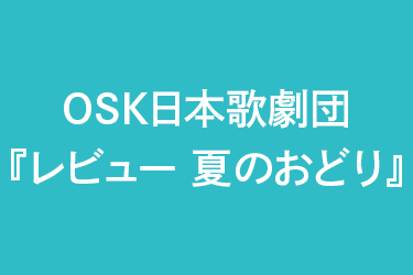 OSK日本歌劇団『レビュー 夏のおどり』
