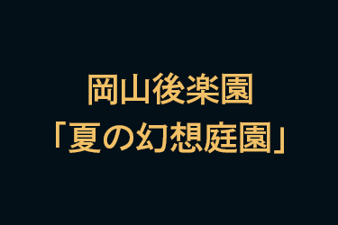 岡山後楽園「夏の幻想庭園」