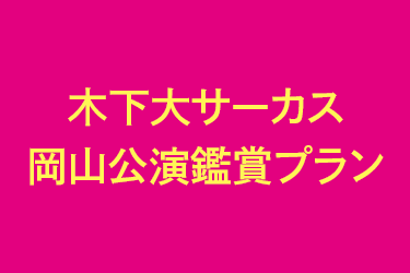 木下大サーカス　岡山公演鑑賞プラン