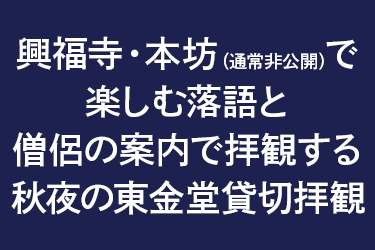 興福寺・本坊（通常非公開）で楽しむ落語と僧侶の案内で拝観する秋夜の東金堂貸切拝観