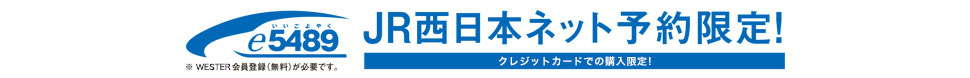 e5489 JR西日本ネット予約限定！クレジットカードで購入OK！　※WESTER会員登録（無料）が必要です。