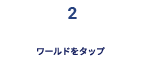 ステップ2: ワールドをタップ
