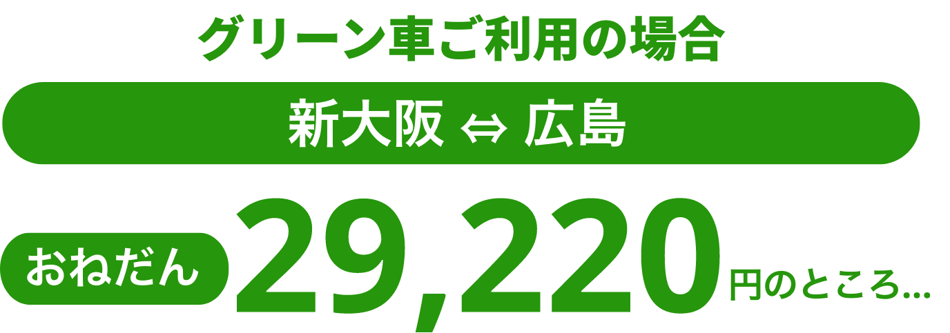 グリーン車ご利用の場合新大阪〜広島おねだん29,220円のところ