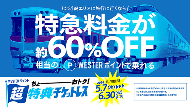 WESTERポイント超特典チケットレス　北近畿エリアに旅行に行くなら特急料金が約60%OFF相当のWESTERポイントで乗れる　列車・区間：大阪発の一部特急列車の対象区間　おねだん：約60%OFF相当　利用期間：2026年5月7日（木）〜6月30日（火）まで